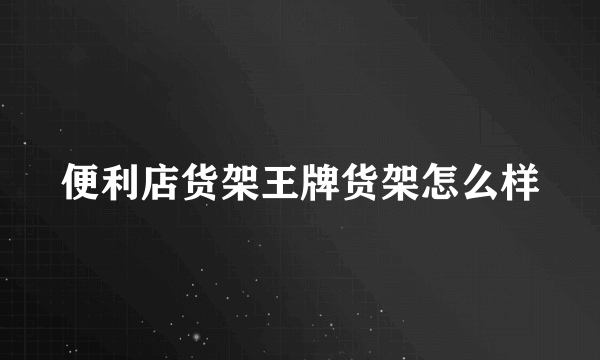 便利店货架王牌货架怎么样