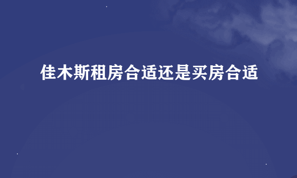 佳木斯租房合适还是买房合适