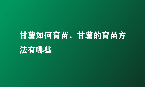 甘薯如何育苗，甘薯的育苗方法有哪些