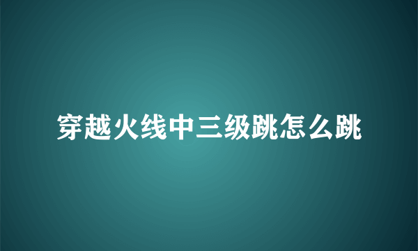 穿越火线中三级跳怎么跳