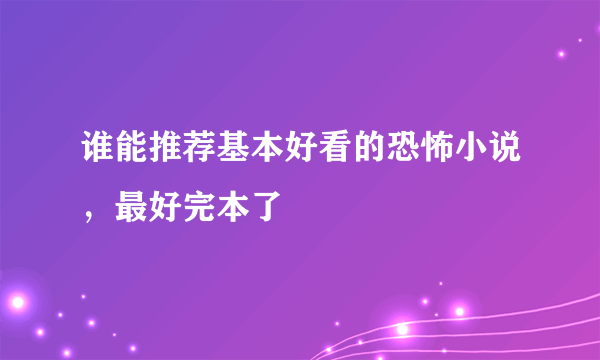 谁能推荐基本好看的恐怖小说，最好完本了