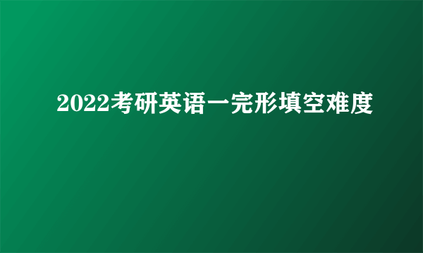 2022考研英语一完形填空难度