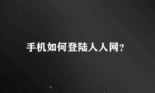 手机如何登陆人人网？