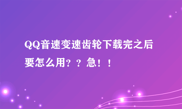 QQ音速变速齿轮下载完之后要怎么用？？急！！