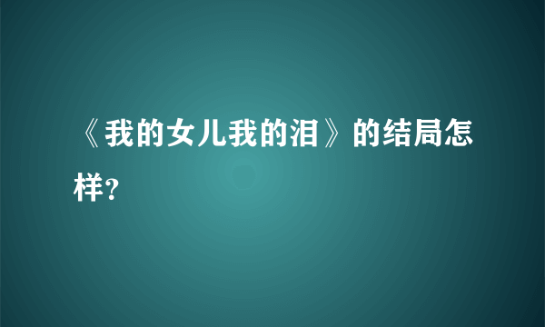 《我的女儿我的泪》的结局怎样？