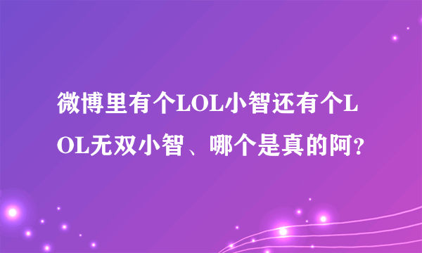 微博里有个LOL小智还有个LOL无双小智、哪个是真的阿？