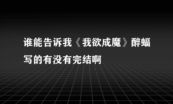 谁能告诉我《我欲成魔》醉蝠写的有没有完结啊