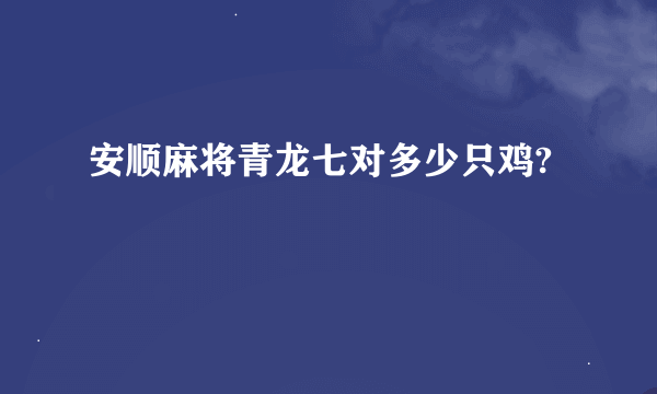 安顺麻将青龙七对多少只鸡?