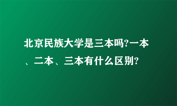 北京民族大学是三本吗?一本、二本、三本有什么区别?