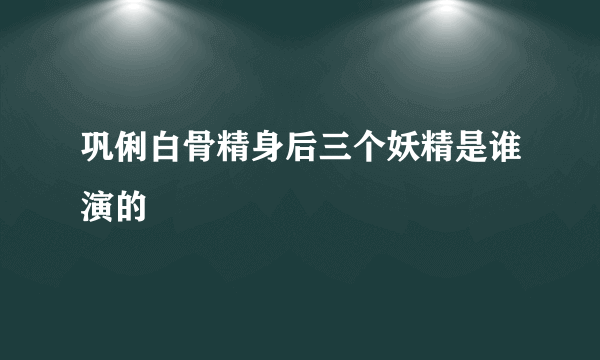 巩俐白骨精身后三个妖精是谁演的