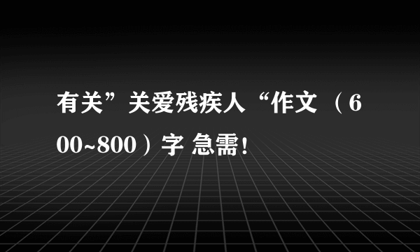 有关”关爱残疾人“作文 （600~800）字 急需！