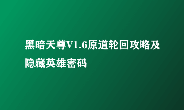 黑暗天尊V1.6原道轮回攻略及隐藏英雄密码