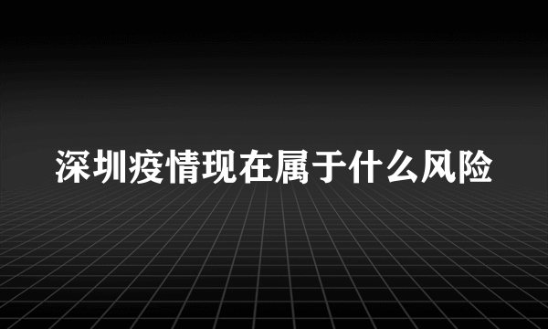 深圳疫情现在属于什么风险