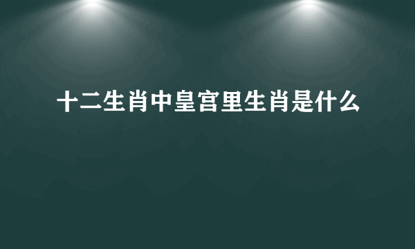 十二生肖中皇宫里生肖是什么