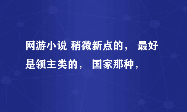 网游小说 稍微新点的， 最好是领主类的， 国家那种，