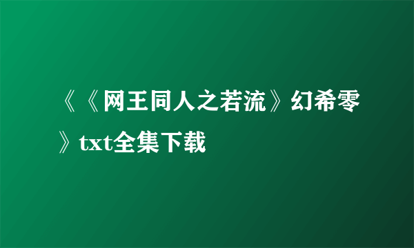 《《网王同人之若流》幻希零》txt全集下载