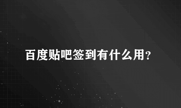 百度贴吧签到有什么用？