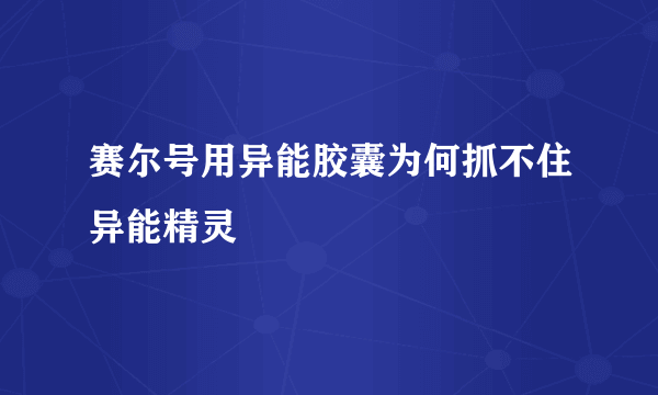 赛尔号用异能胶囊为何抓不住异能精灵