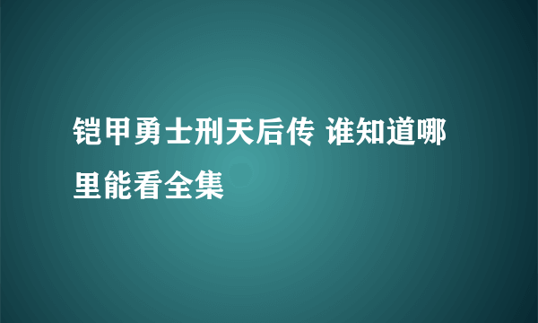 铠甲勇士刑天后传 谁知道哪里能看全集