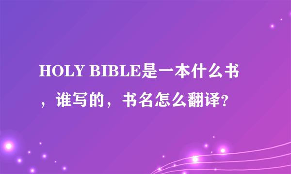 HOLY BIBLE是一本什么书，谁写的，书名怎么翻译？