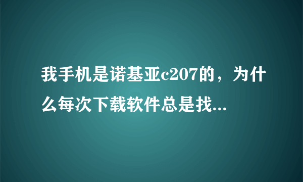 我手机是诺基亚c207的，为什么每次下载软件总是找不到这个机型？