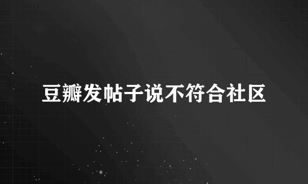 豆瓣发帖子说不符合社区