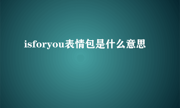 isforyou表情包是什么意思