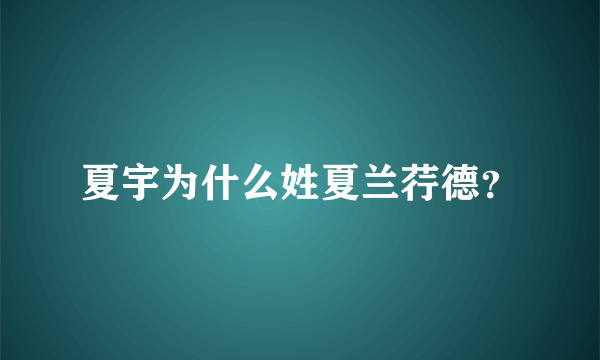 夏宇为什么姓夏兰荇德？