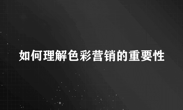 如何理解色彩营销的重要性