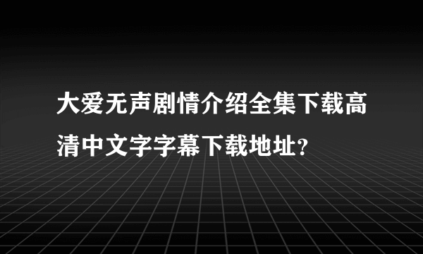 大爱无声剧情介绍全集下载高清中文字字幕下载地址？