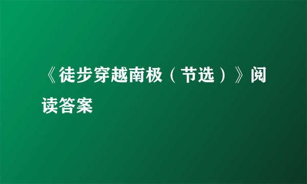 《徒步穿越南极（节选）》阅读答案