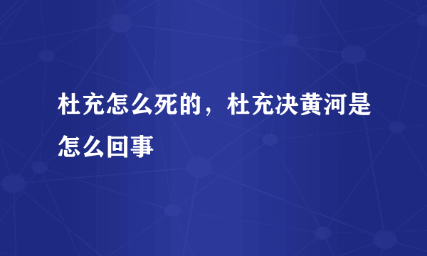 杜充怎么死的，杜充决黄河是怎么回事