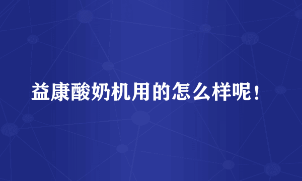 益康酸奶机用的怎么样呢！