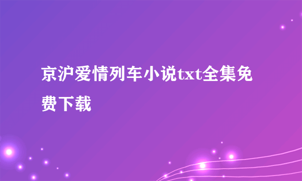 京沪爱情列车小说txt全集免费下载