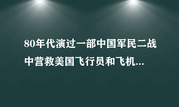 80年代演过一部中国军民二战中营救美国飞行员和飞机的电影，现在找不到了，这部片子叫什么名字？