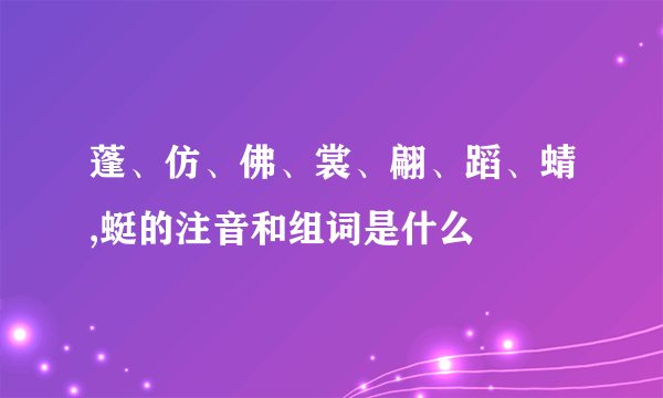 蓬、仿、佛、裳、翩、蹈、蜻,蜓的注音和组词是什么