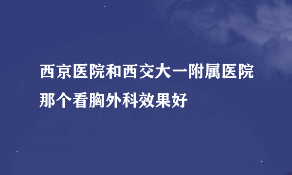 西京医院和西交大一附属医院那个看胸外科效果好