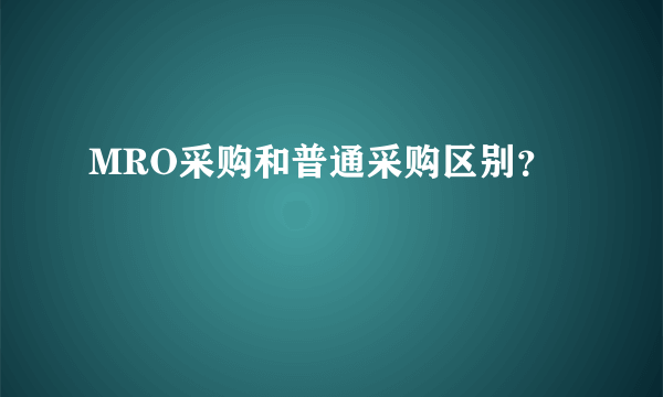 MRO采购和普通采购区别？