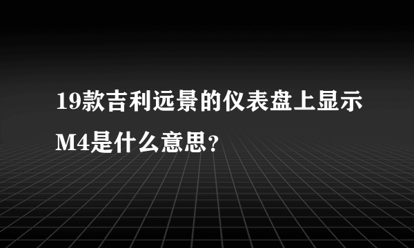 19款吉利远景的仪表盘上显示M4是什么意思？