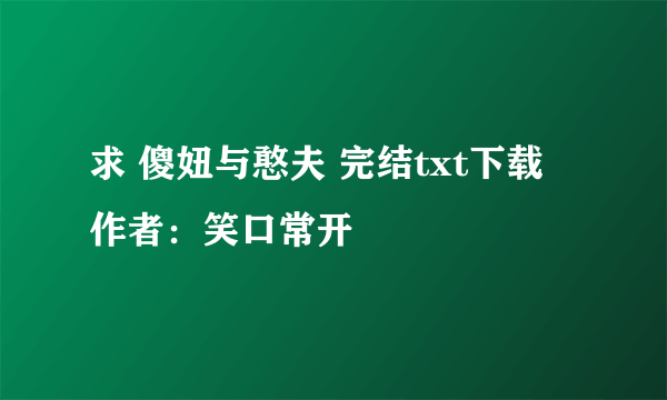 求 傻妞与憨夫 完结txt下载 作者：笑口常开