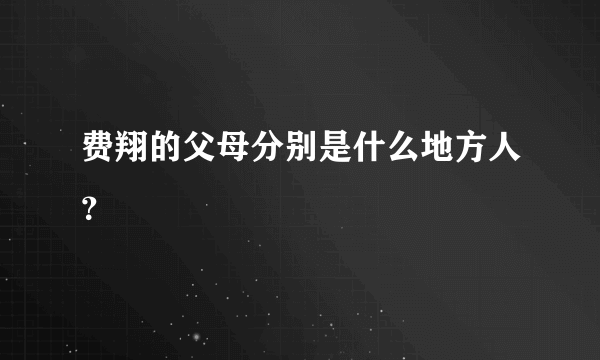 费翔的父母分别是什么地方人？