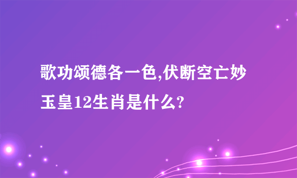 歌功颂德各一色,伏断空亡妙玉皇12生肖是什么?