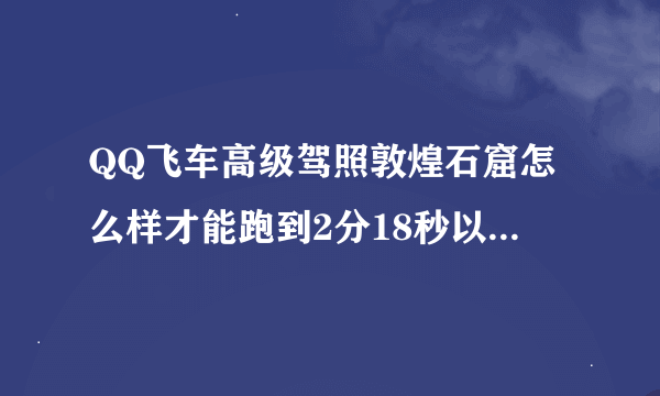 QQ飞车高级驾照敦煌石窟怎么样才能跑到2分18秒以内并考过关?