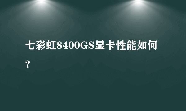 七彩虹8400GS显卡性能如何？