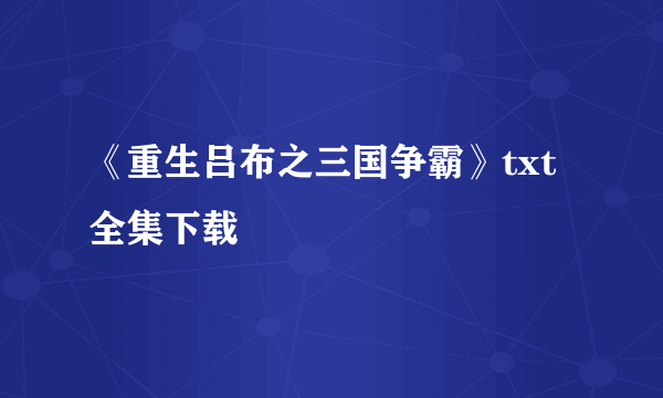 《重生吕布之三国争霸》txt全集下载