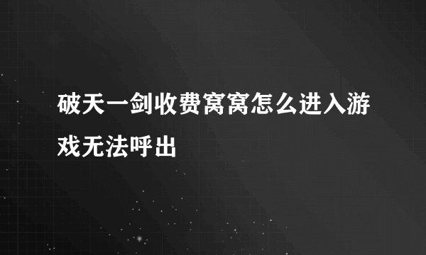 破天一剑收费窝窝怎么进入游戏无法呼出