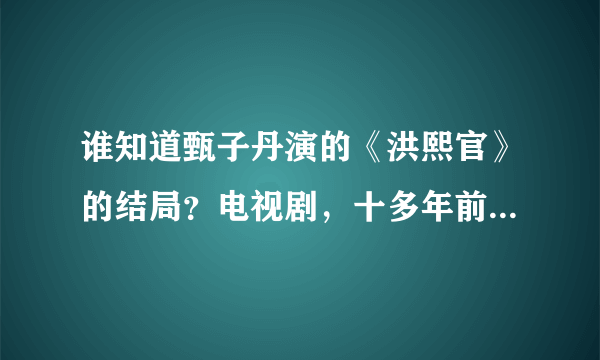 谁知道甄子丹演的《洪熙官》的结局？电视剧，十多年前的！！请详细一点。