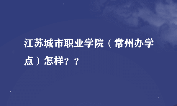 江苏城市职业学院（常州办学点）怎样？？