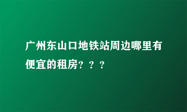 广州东山口地铁站周边哪里有便宜的租房？？？