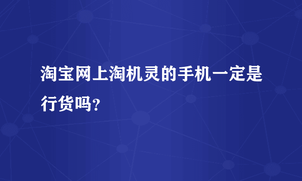 淘宝网上淘机灵的手机一定是行货吗？